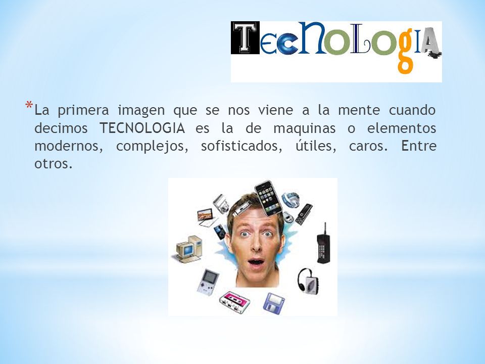 La primera imagen que se nos viene a la mente cuando decimos TECNOLOGIA es la de maquinas o elementos modernos, complejos, sofisticados, útiles, caros.