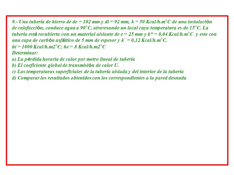 9. - Una tubería de hierro de de = 102 mm y di = 92 mm, k = 50 Kcal/h