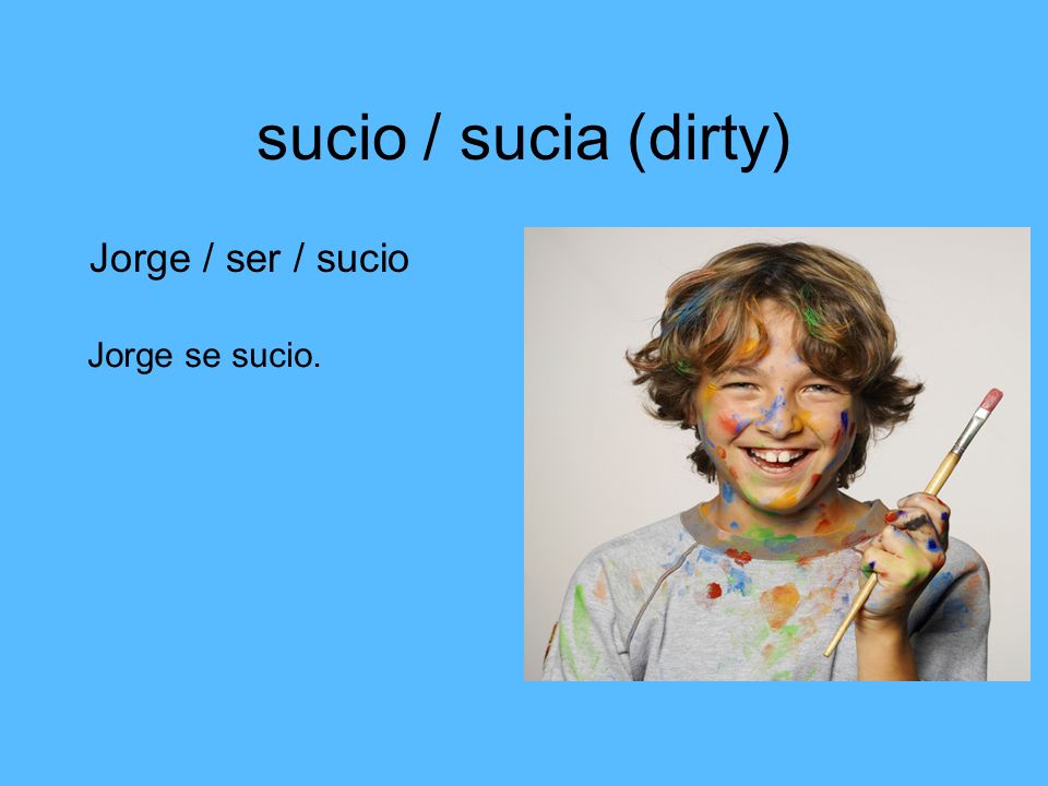 sucio / sucia (dirty) Jorge / ser / sucio Jorge se sucio.