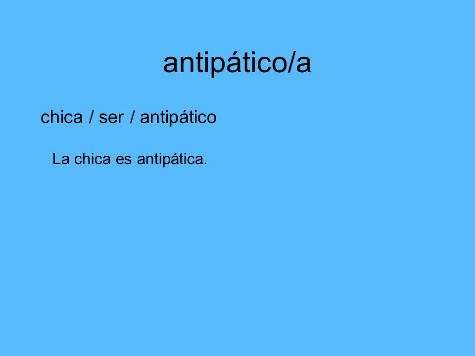antipático/a chica / ser / antipático La chica es antipática.