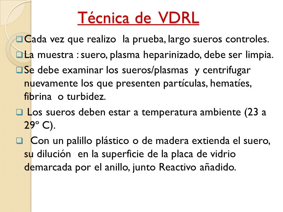 Técnica de VDRL Cada vez que realizo la prueba, largo sueros controles. La muestra : suero, plasma heparinizado, debe ser limpia.