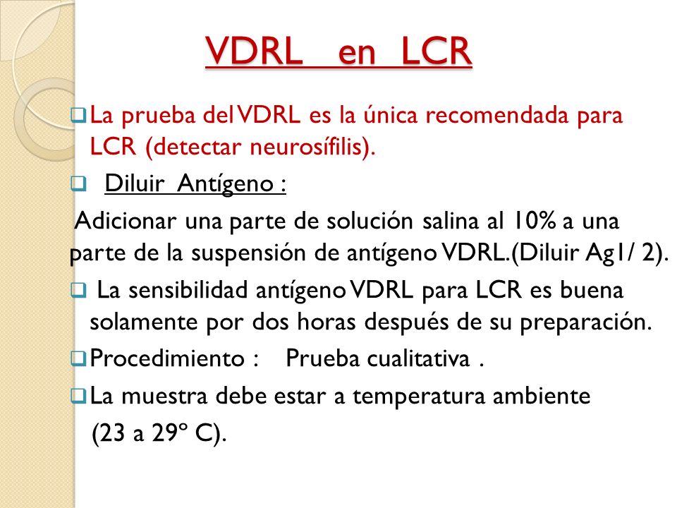 VDRL en LCR La prueba del VDRL es la única recomendada para LCR (detectar neurosífilis). Diluir Antígeno :