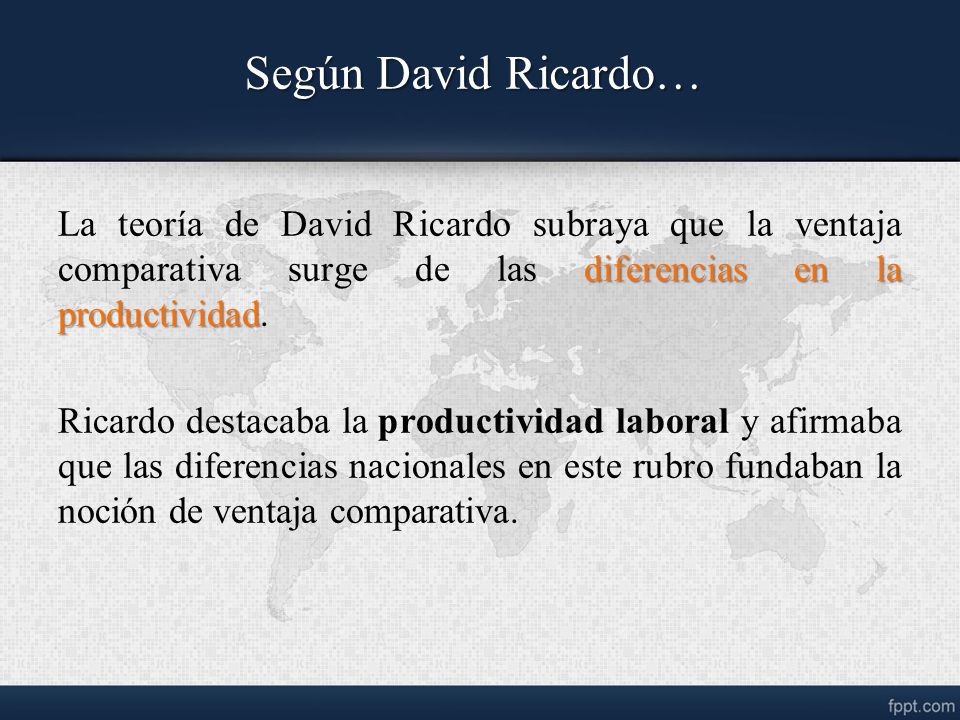 Según David Ricardo… La teoría de David Ricardo subraya que la ventaja comparativa surge de las diferencias en la productividad.