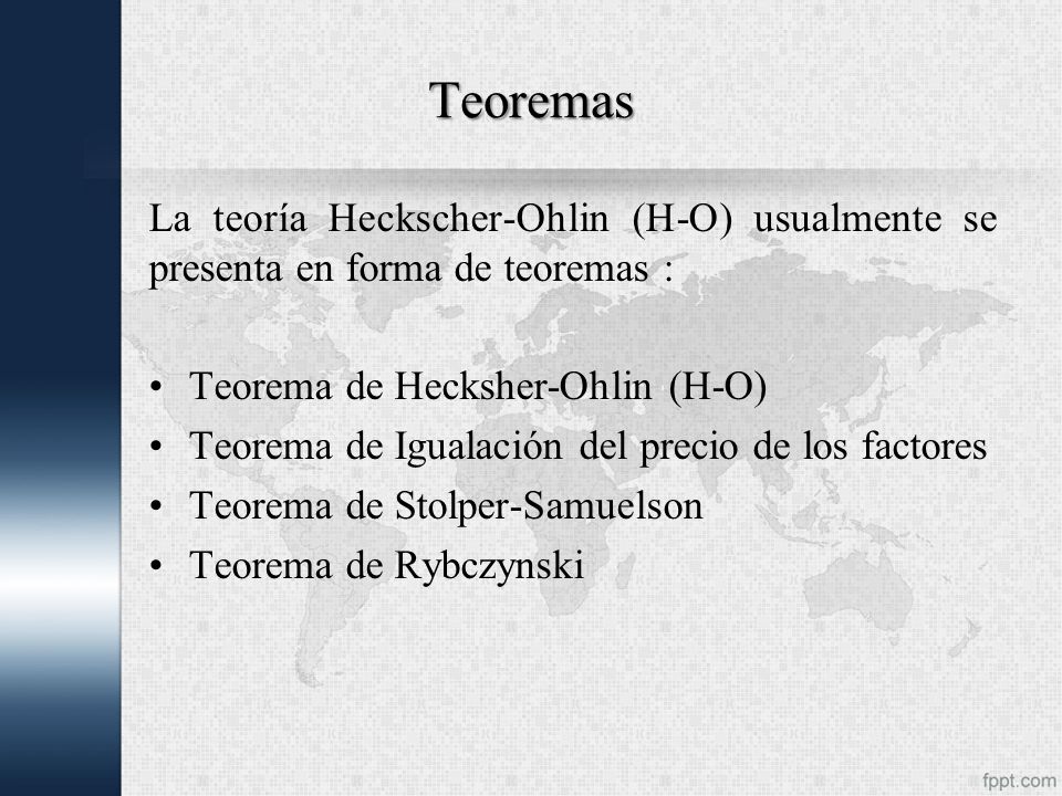 Teoremas La teoría Heckscher-Ohlin (H-O) usualmente se presenta en forma de teoremas : Teorema de Hecksher-Ohlin (H-O)