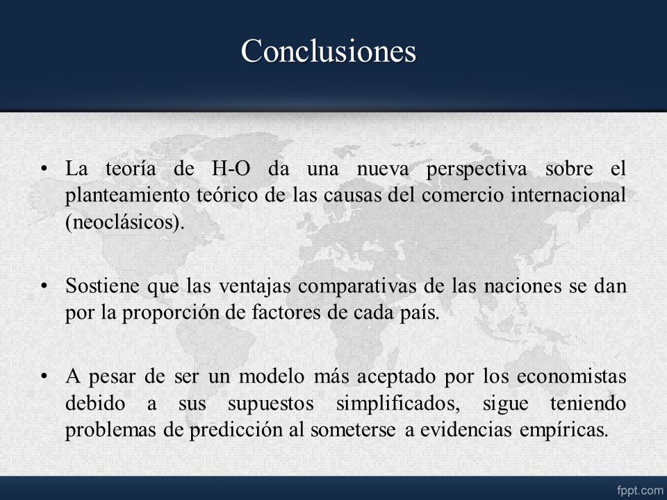 Conclusiones La teoría de H-O da una nueva perspectiva sobre el planteamiento teórico de las causas del comercio internacional (neoclásicos).