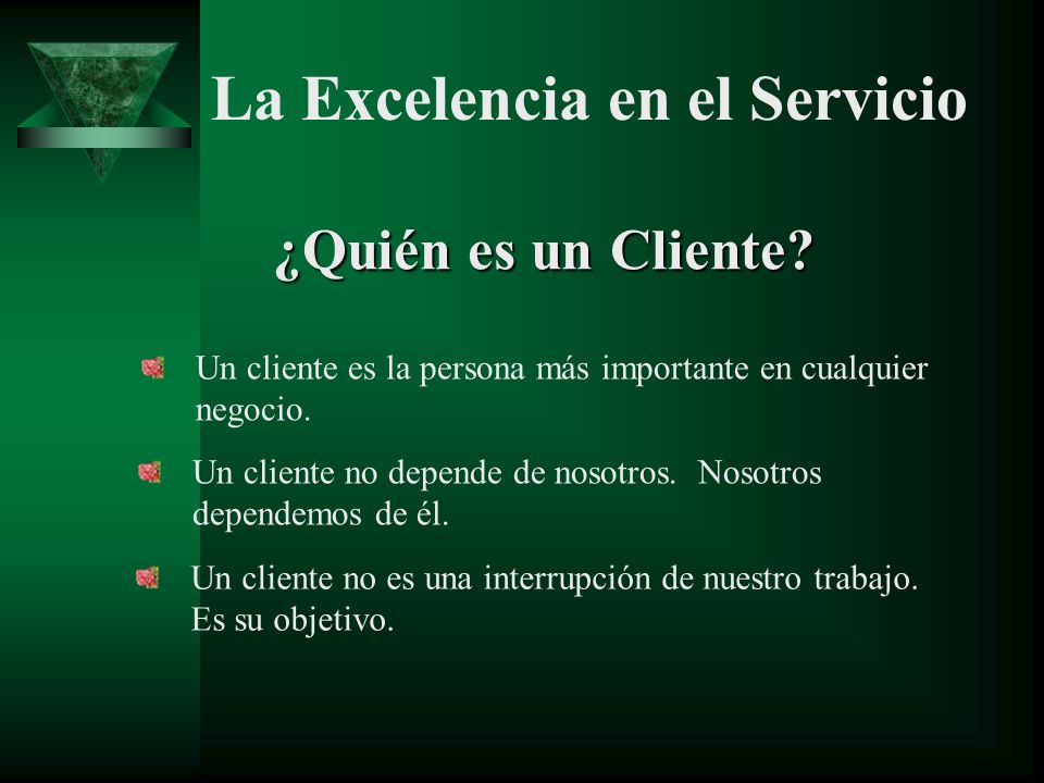 ¿Quién es un Cliente Un cliente es la persona más importante en cualquier negocio. Un cliente no depende de nosotros. Nosotros dependemos de él.