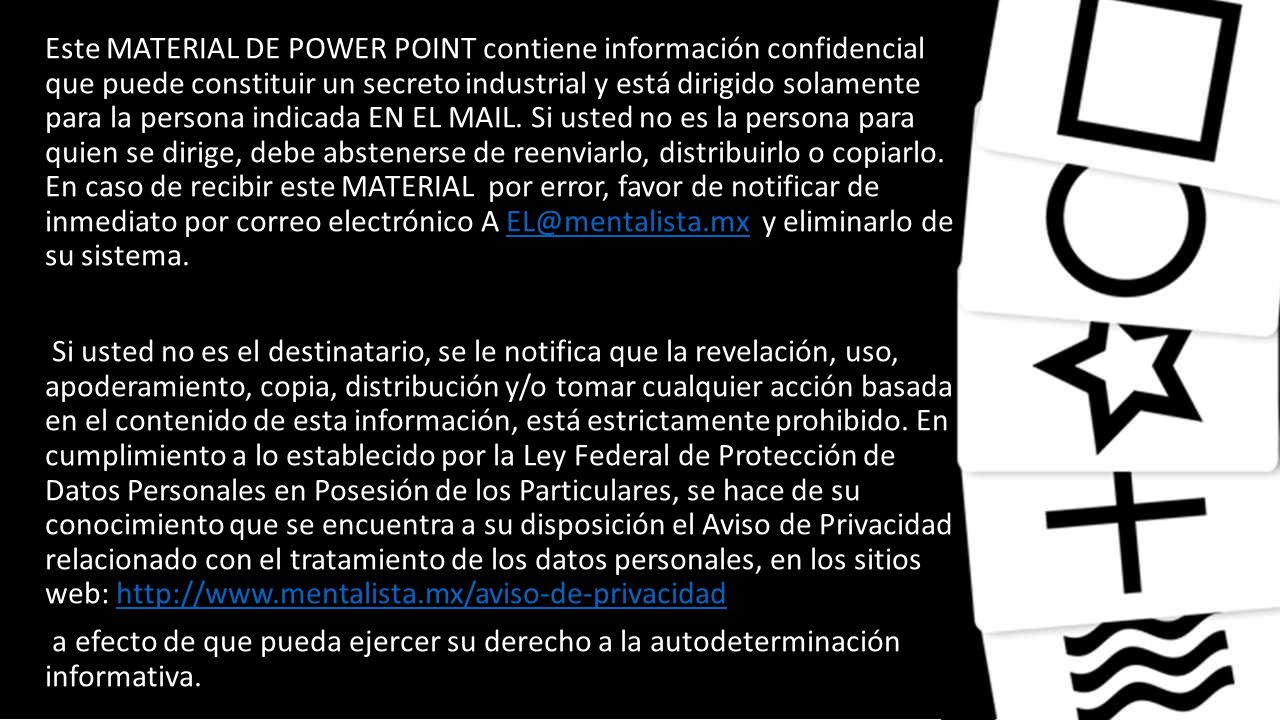 Este MATERIAL DE POWER POINT contiene información confidencial que puede constituir un secreto industrial y está dirigido solamente para la persona indicada EN EL MAIL. Si usted no es la persona para quien se dirige, debe abstenerse de reenviarlo, distribuirlo o copiarlo. En caso de recibir este MATERIAL por error, favor de notificar de inmediato por correo electrónico A y eliminarlo de su sistema.
