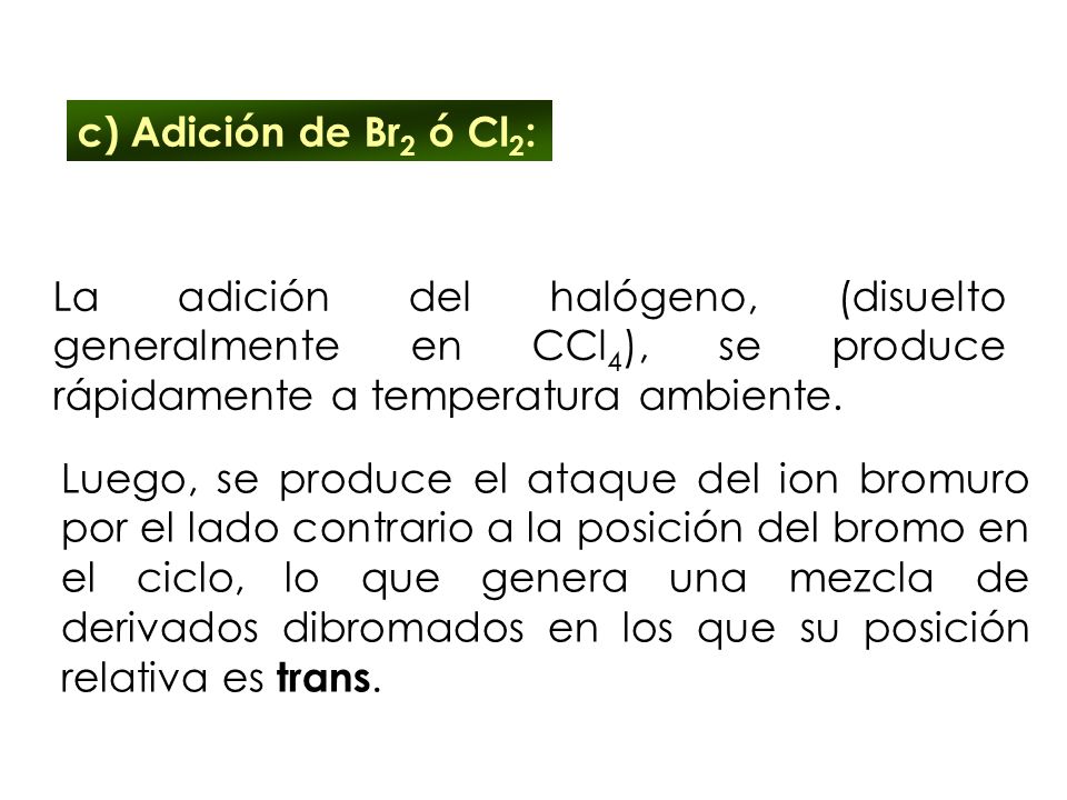 c) Adición de Br2 ó Cl2: La adición del halógeno, (disuelto generalmente en CCl4), se produce rápidamente a temperatura ambiente.