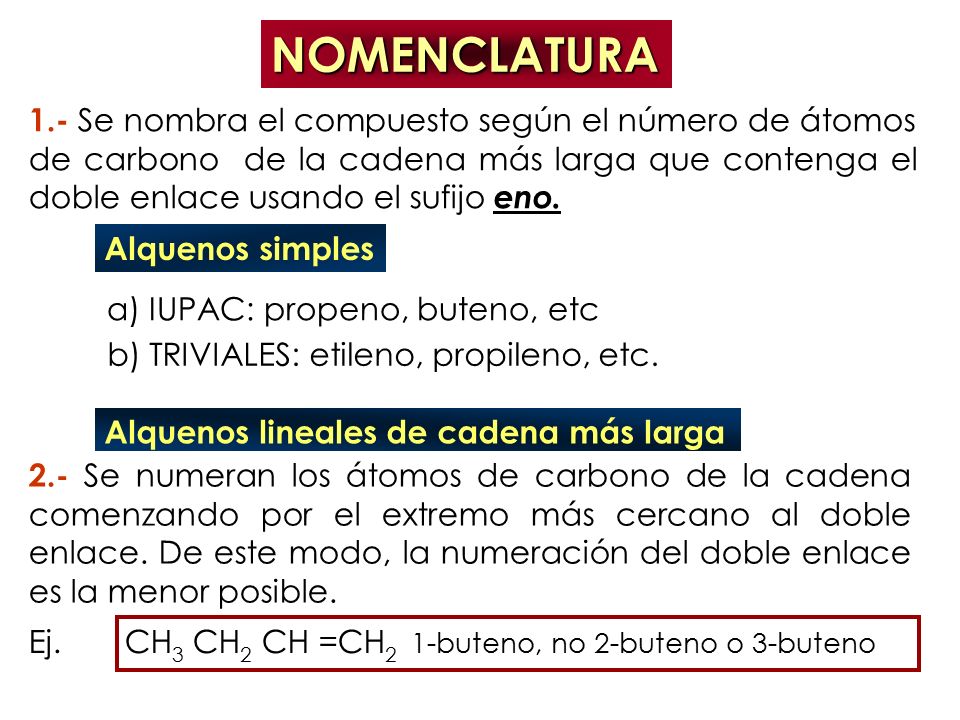 1.- Se nombra el compuesto según el número de átomos de carbono de la cadena más larga que contenga el doble enlace usando el sufijo eno.