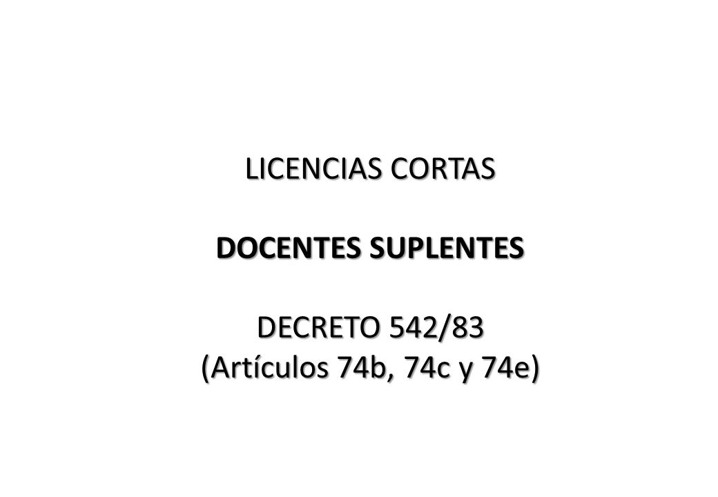 LICENCIAS CORTAS DOCENTES SUPLENTES DECRETO 542/83 (Artículos 74b, 74c y 74e)