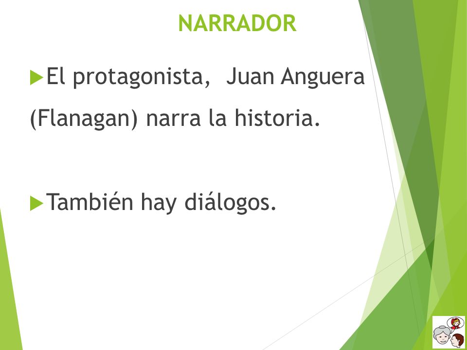 NARRADOR El protagonista, Juan Anguera (Flanagan) narra la historia. También hay diálogos.