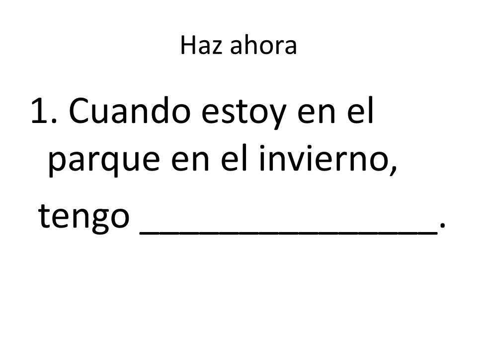 1. Cuando estoy en el parque en el invierno, tengo _______________.