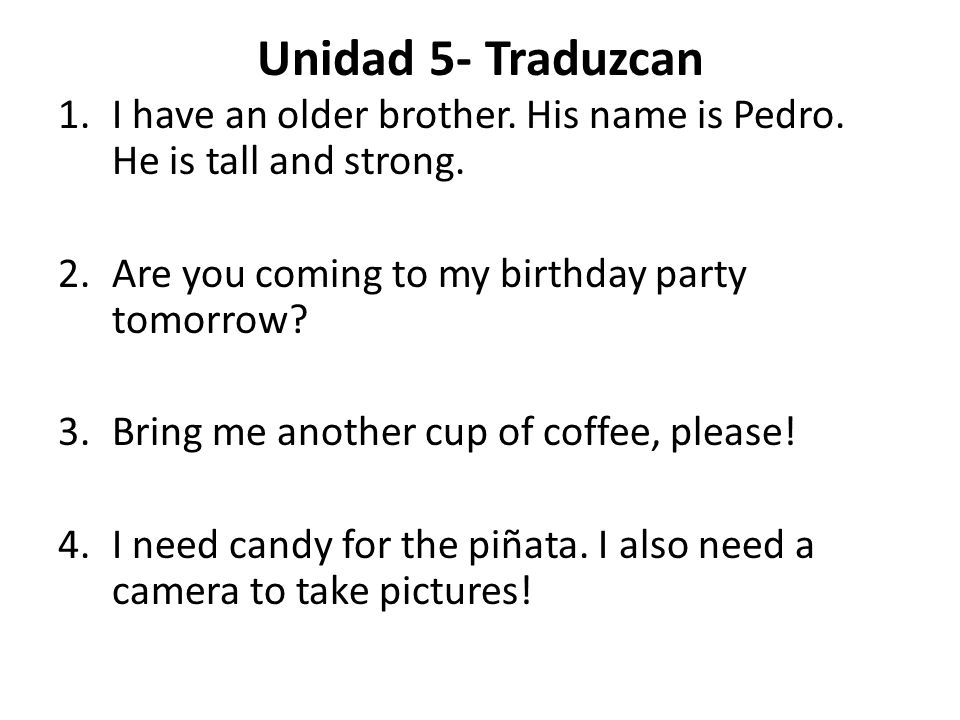 Unidad 5- Traduzcan I have an older brother. His name is Pedro. He is tall and strong. Are you coming to my birthday party tomorrow
