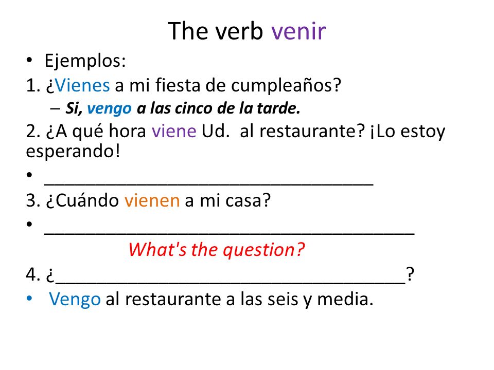 The verb venir Ejemplos: 1. ¿Vienes a mi fiesta de cumpleaños