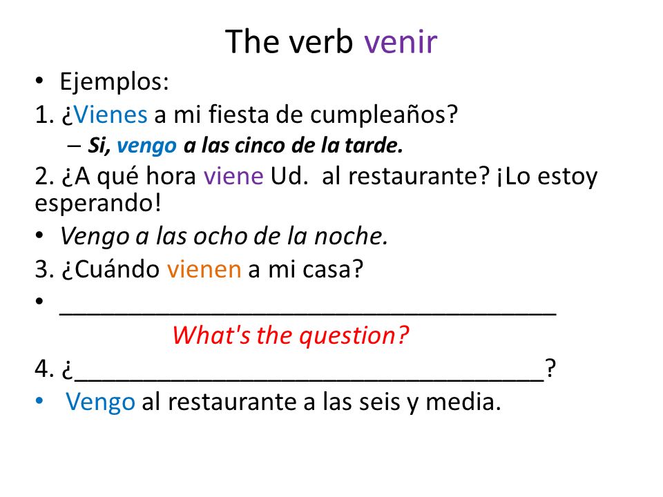 The verb venir Ejemplos: 1. ¿Vienes a mi fiesta de cumpleaños