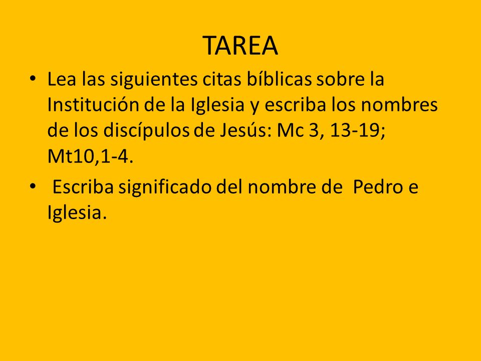 TAREA Lea las siguientes citas bíblicas sobre la Institución de la Iglesia y escriba los nombres de los discípulos de Jesús: Mc 3, 13-19; Mt10,1-4.