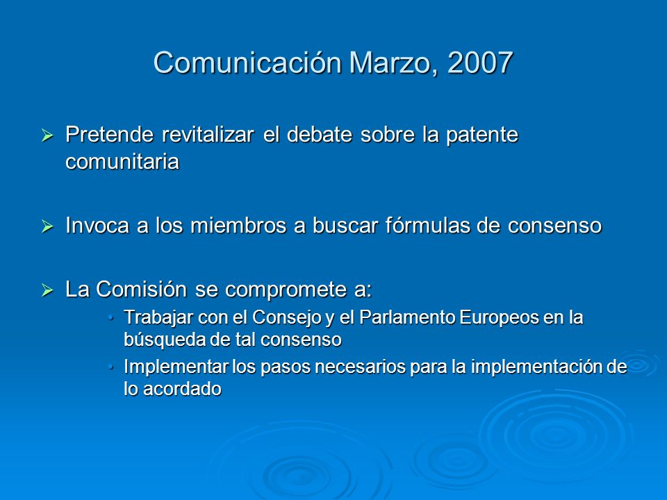Comunicación Marzo, 2007 Pretende revitalizar el debate sobre la patente comunitaria. Invoca a los miembros a buscar fórmulas de consenso.