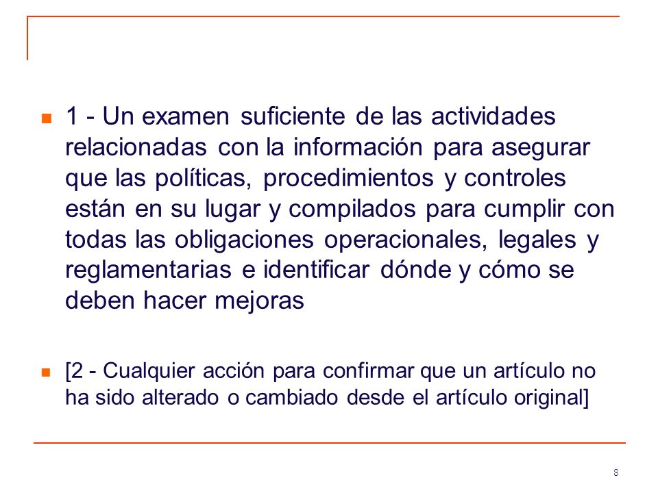 1 - Un examen suficiente de las actividades relacionadas con la información para asegurar que las políticas, procedimientos y controles están en su lugar y compilados para cumplir con todas las obligaciones operacionales, legales y reglamentarias e identificar dónde y cómo se deben hacer mejoras