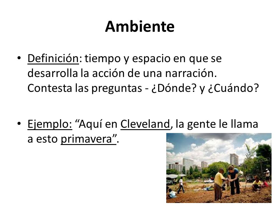 Ambiente Definición: tiempo y espacio en que se desarrolla la acción de una narración. Contesta las preguntas - ¿Dónde y ¿Cuándo