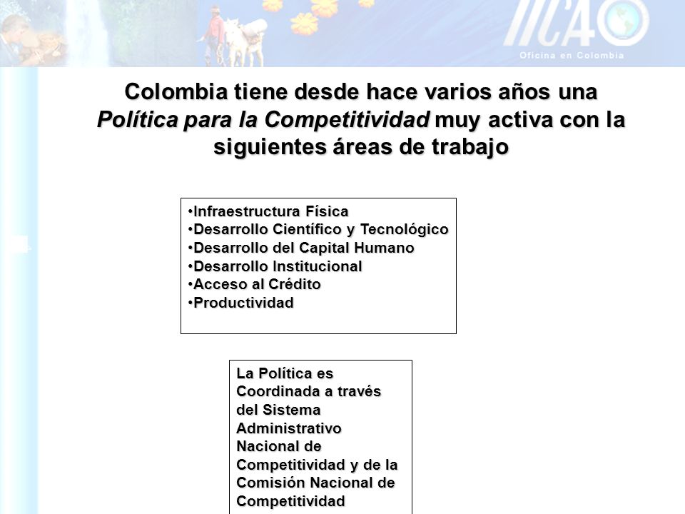Colombia tiene desde hace varios años una Política para la Competitividad muy activa con la siguientes áreas de trabajo