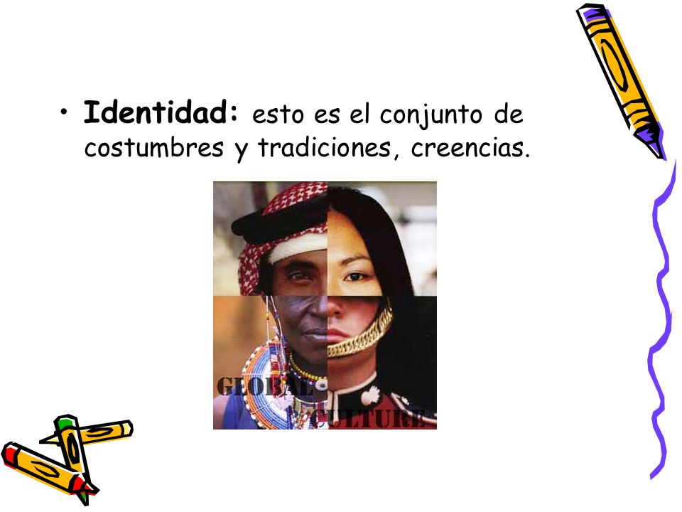 Identidad: esto es el conjunto de costumbres y tradiciones, creencias.