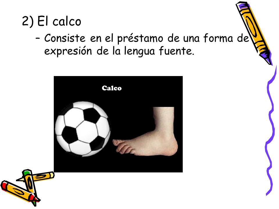 2) El calco Consiste en el préstamo de una forma de expresión de la lengua fuente.