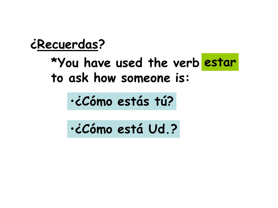 ¿Recuerdas *You have used the verb to ask how someone is: estar ¿Cómo estás tú ¿Cómo está Ud.