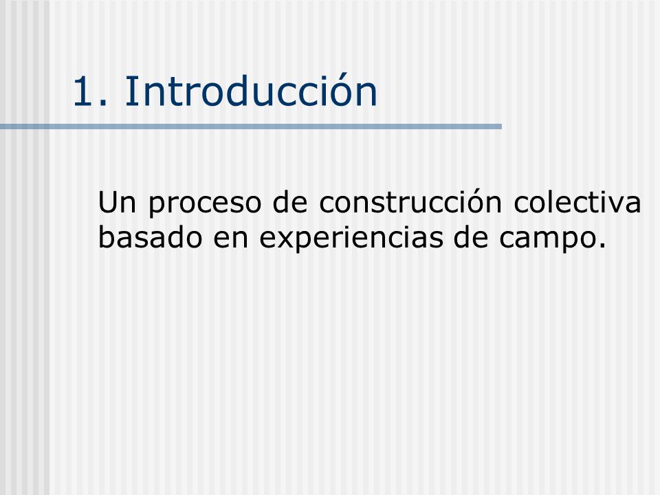1. Introducción Un proceso de construcción colectiva basado en experiencias de campo.