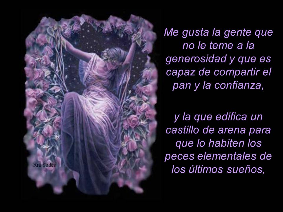 Me gusta la gente que no le teme a la generosidad y que es capaz de compartir el pan y la confianza,