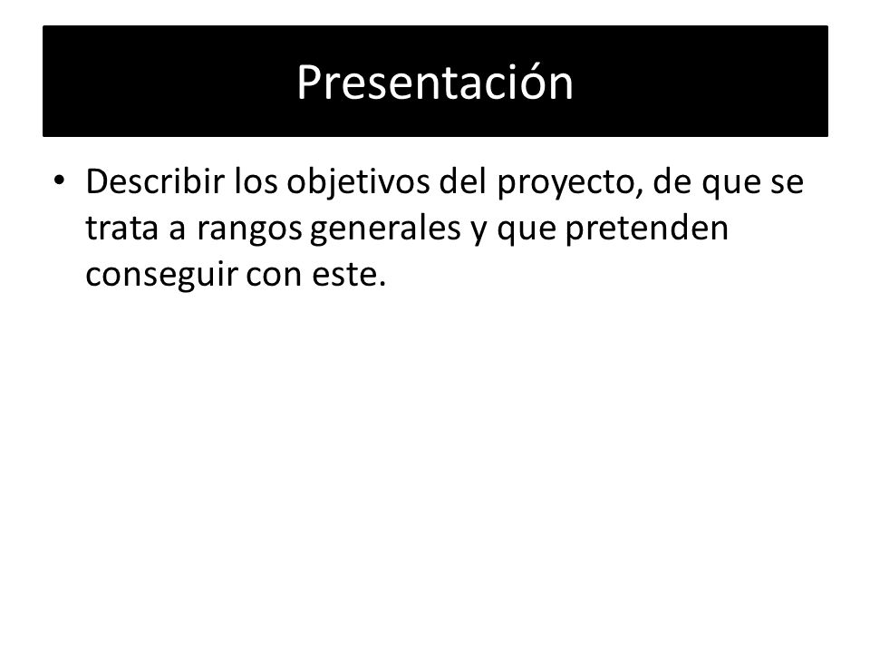 Presentación Describir los objetivos del proyecto, de que se trata a rangos generales y que pretenden conseguir con este.