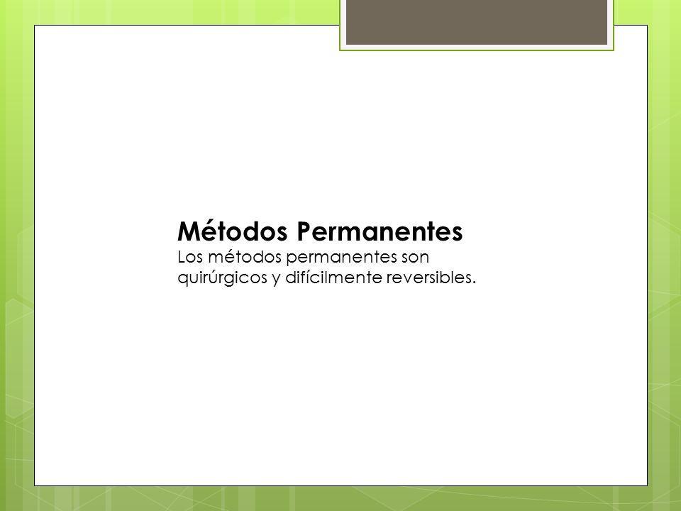 Métodos Permanentes Los métodos permanentes son quirúrgicos y difícilmente reversibles.