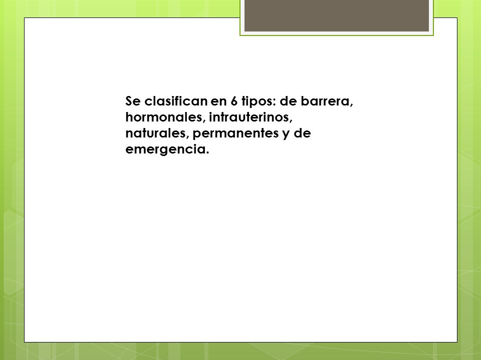 Se clasifican en 6 tipos: de barrera, hormonales, intrauterinos, naturales, permanentes y de emergencia.