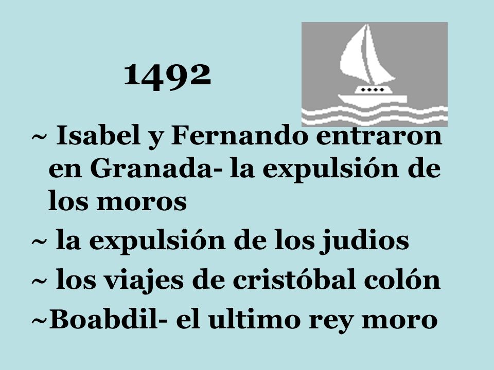 1492 ~ Isabel y Fernando entraron en Granada- la expulsión de los moros. ~ la expulsión de los judios.