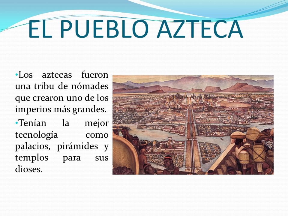 EL PUEBLO AZTECA Los aztecas fueron una tribu de nómades que crearon uno de los imperios más grandes.
