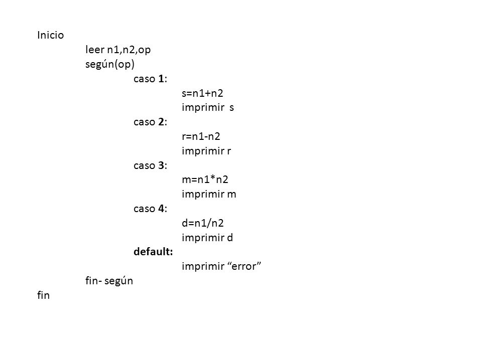 Inicio leer n1,n2,op. según(op) caso 1: s=n1+n2. imprimir s. caso 2: r=n1-n2. imprimir r. caso 3: