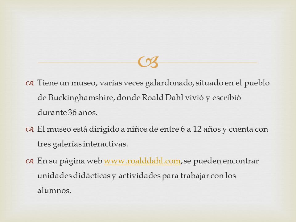 Tiene un museo, varias veces galardonado, situado en el pueblo de Buckinghamshire, donde Roald Dahl vivió y escribió durante 36 años.