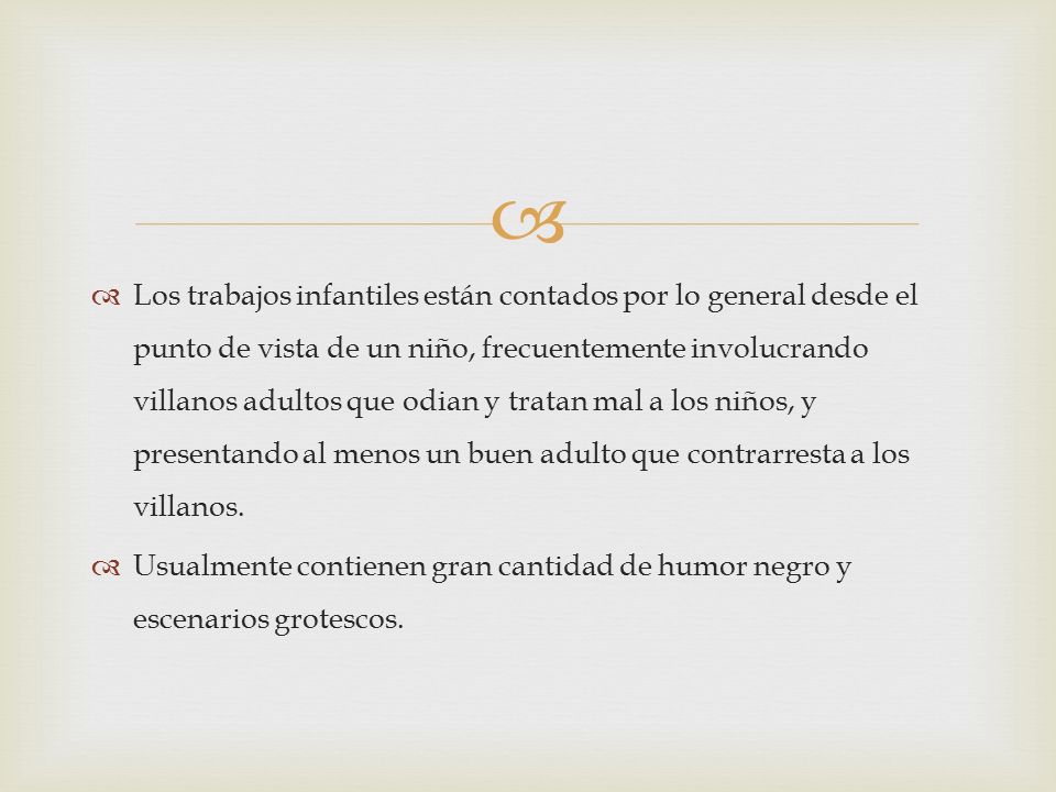 Los trabajos infantiles están contados por lo general desde el punto de vista de un niño, frecuentemente involucrando villanos adultos que odian y tratan mal a los niños, y presentando al menos un buen adulto que contrarresta a los villanos.