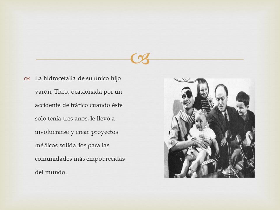 La hidrocefalia de su único hijo varón, Theo, ocasionada por un accidente de tráfico cuando éste solo tenía tres años, le llevó a involucrarse y crear proyectos médicos solidarios para las comunidades más empobrecidas del mundo.