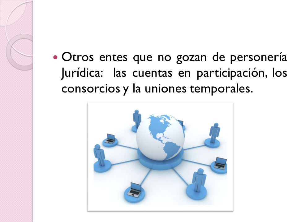 Otros entes que no gozan de personería Jurídica: las cuentas en participación, los consorcios y la uniones temporales.