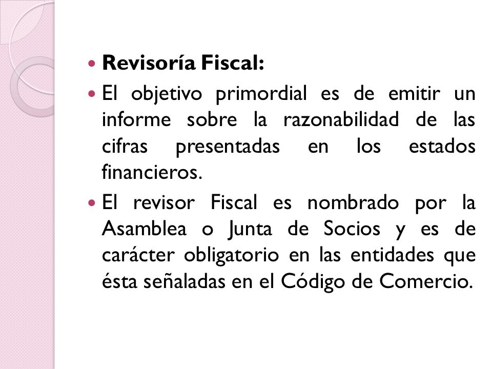 Revisoría Fiscal: El objetivo primordial es de emitir un informe sobre la razonabilidad de las cifras presentadas en los estados financieros.