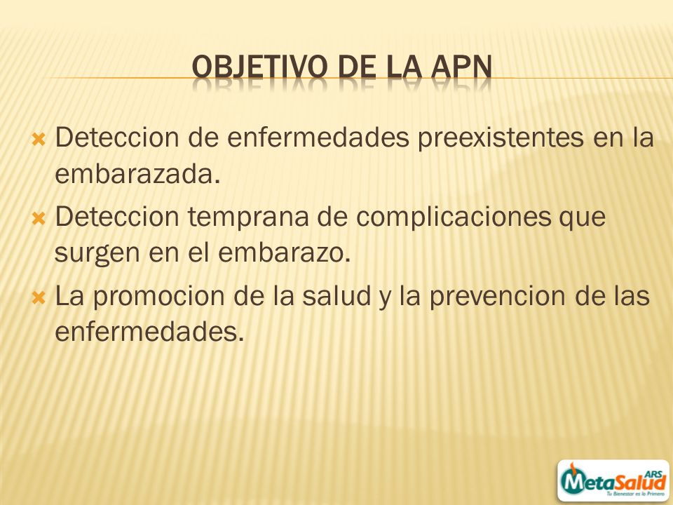 Objetivo de la APN Deteccion de enfermedades preexistentes en la embarazada. Deteccion temprana de complicaciones que surgen en el embarazo.