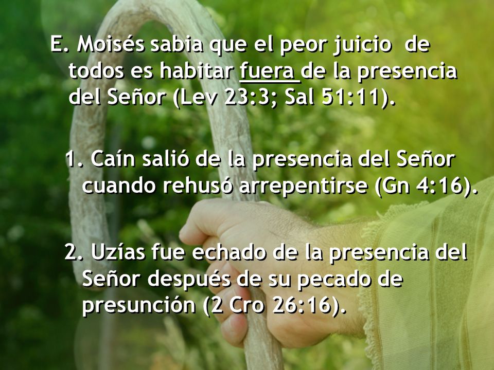 E. Moisés sabia que el peor juicio de todos es habitar fuera de la presencia del Señor (Lev 23:3; Sal 51:11).