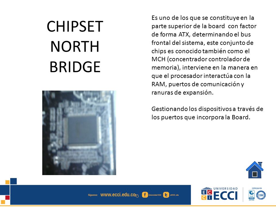 Es uno de los que se constituye en la parte superior de la board con factor de forma ATX, determinando el bus frontal del sistema, este conjunto de chips es conocido también como el MCH (concentrador controlador de memoria), interviene en la manera en que el procesador interactúa con la RAM, puertos de comunicación y ranuras de expansión.