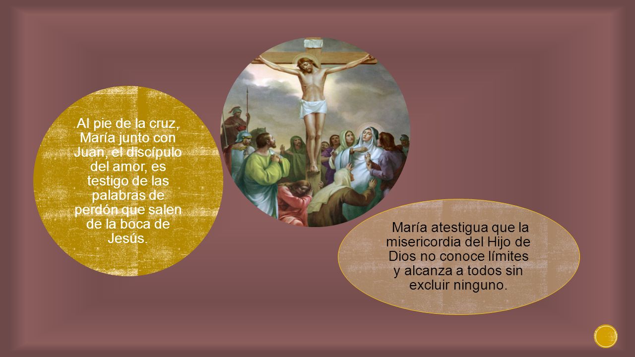 Al pie de la cruz, María junto con Juan, el discípulo del amor, es testigo de las palabras de perdón que salen de la boca de Jesús.