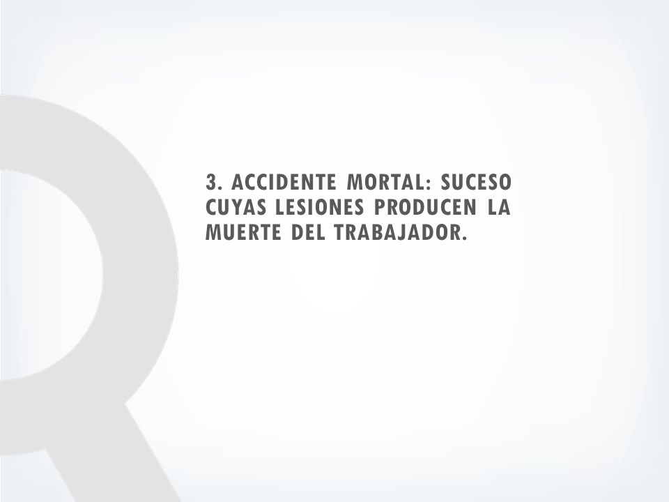 3. Accidente Mortal: Suceso cuyas lesiones producen la muerte del trabajador.