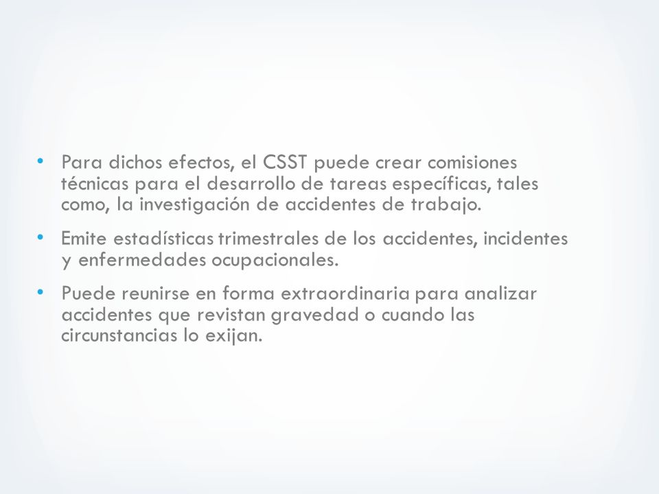 Para dichos efectos, el CSST puede crear comisiones técnicas para el desarrollo de tareas específicas, tales como, la investigación de accidentes de trabajo.