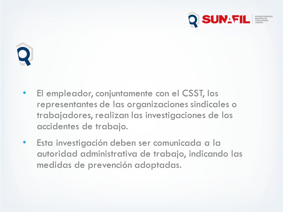 El empleador, conjuntamente con el CSST, los representantes de las organizaciones sindicales o trabajadores, realizan las investigaciones de los accidentes de trabajo.