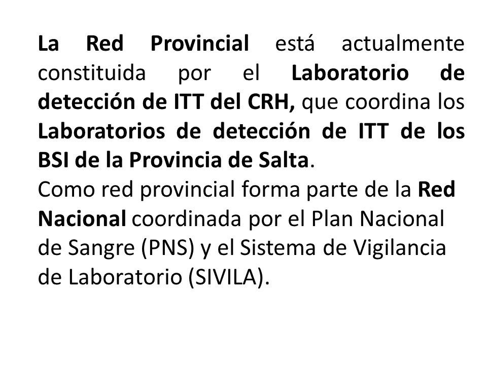 La Red Provincial está actualmente constituida por el Laboratorio de detección de ITT del CRH, que coordina los Laboratorios de detección de ITT de los BSI de la Provincia de Salta.