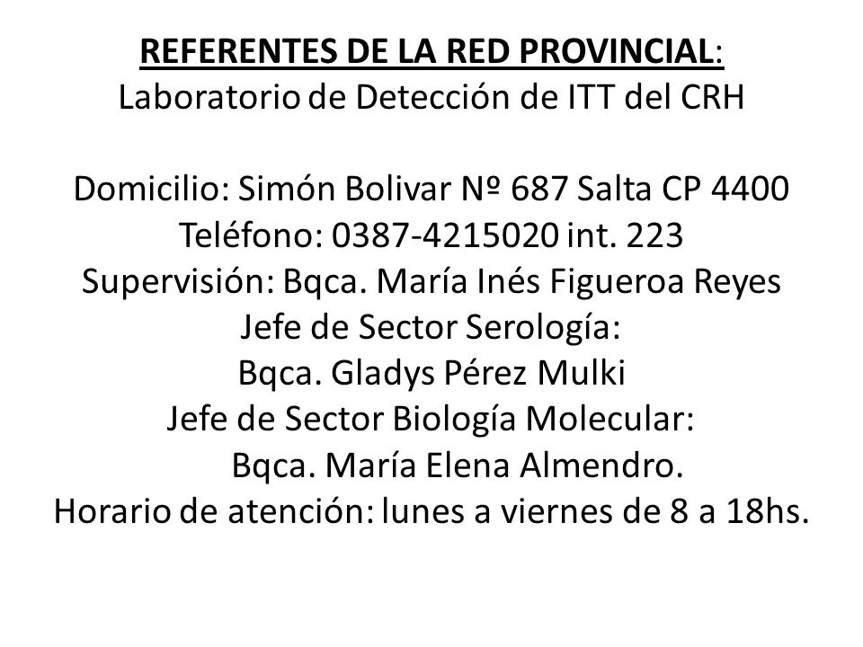 REFERENTES DE LA RED PROVINCIAL: Laboratorio de Detección de ITT del CRH Domicilio: Simón Bolivar Nº 687 Salta CP 4400 Teléfono: int.