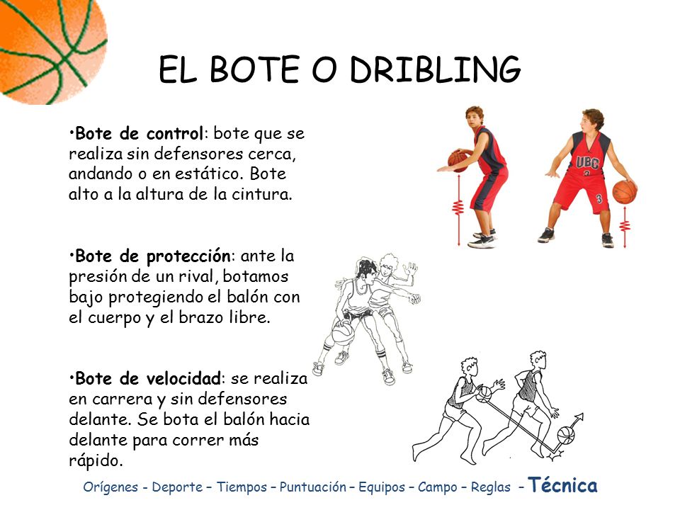 EL BOTE O DRIBLING Bote de control: bote que se realiza sin defensores cerca, andando o en estático. Bote alto a la altura de la cintura.